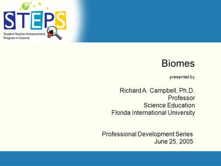 Professional Development Series June 25, 2005 Biomes presented by Richard A. Campbell, Ph.D. Professor Science Education Florida International University.