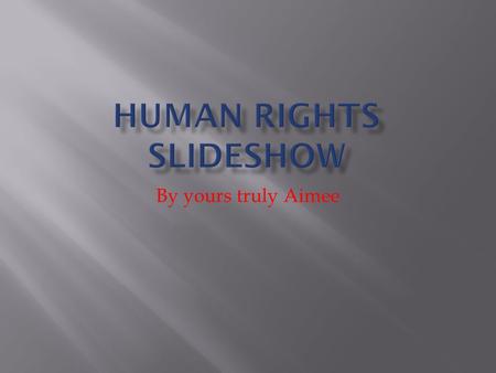 By yours truly Aimee. More Human Rights  4.Right to treat you as his or her slave.  5.Nobody has the right to torture you.  6.You are legally protected.