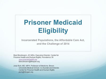 Prisoner Medicaid Eligibility Incarcerated Populations, the Affordable Care Act, and the Challenge of 2014 Brad Brockmann, JD, MDiv, Executive Director,