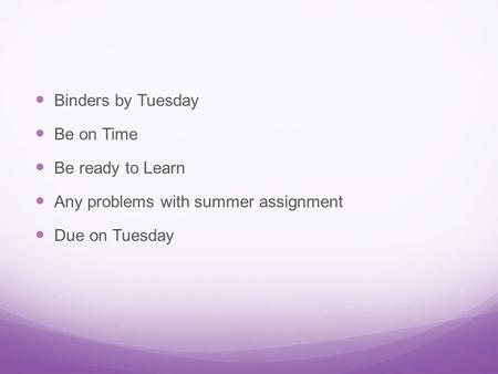 Binders by Tuesday Be on Time Be ready to Learn Any problems with summer assignment Due on Tuesday.