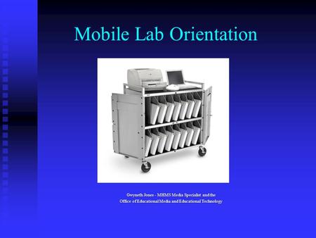 Mobile Lab Orientation Gwyneth Jones - MHMS Media Specialist and the Office of Educational Media and Educational Technology.