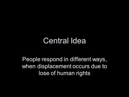 Central Idea People respond in different ways, when displacement occurs due to lose of human rights.