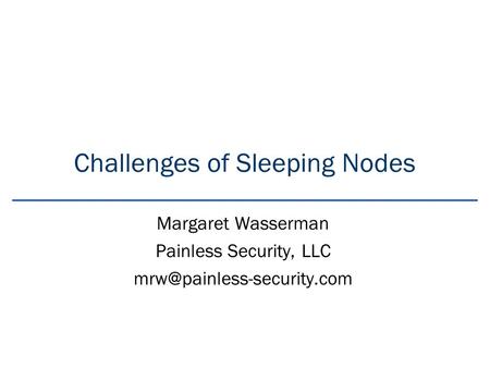 Challenges of Sleeping Nodes Margaret Wasserman Painless Security, LLC