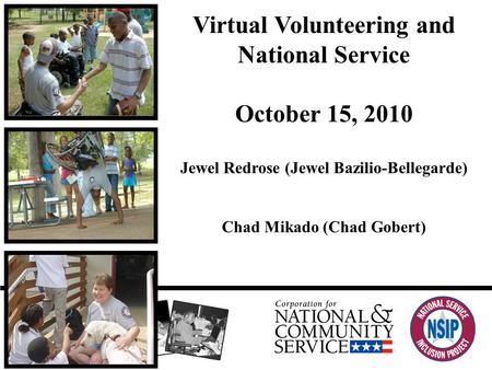 Virtual Volunteering and National Service October 15, 2010 Jewel Redrose (Jewel Bazilio-Bellegarde) Chad Mikado (Chad Gobert)