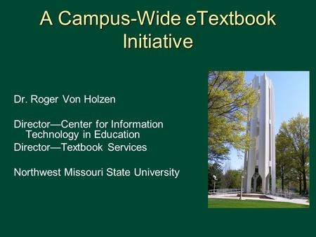 A Campus-Wide eTextbook Initiative Dr. Roger Von Holzen Director—Center for Information Technology in Education Director—Textbook Services Northwest Missouri.