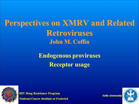 Perspectives on XMRV and Related Retroviruses John M. Coffin Endogenous proviruses Receptor usage Endogenous proviruses Receptor usage HIV Drug Resistance.