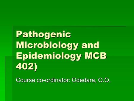 Pathogenic Microbiology and Epidemiology MCB 402) Course co-ordinator: Odedara, O.O.