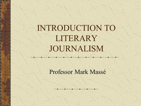 INTRODUCTION TO LITERARY JOURNALISM Professor Mark Massé.