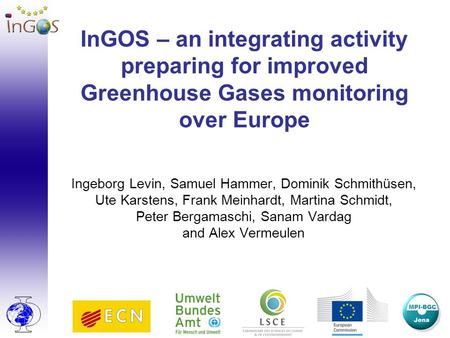 InGOS – an integrating activity preparing for improved Greenhouse Gases monitoring over Europe Ingeborg Levin, Samuel Hammer, Dominik Schmithüsen, Ute.