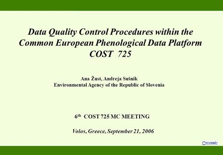 Volos, Greece, September 21, 2006 Data Quality Control Procedures within the Common European Phenological Data Platform COST 725 6 th COST 725 MC MEETING.