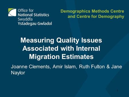 1 Measuring Quality Issues Associated with Internal Migration Estimates Joanne Clements, Amir Islam, Ruth Fulton & Jane Naylor Demographics Methods Centre.