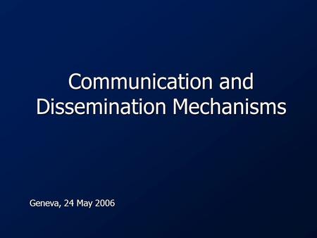 Communication and Dissemination Mechanisms Geneva, 24 May 2006.