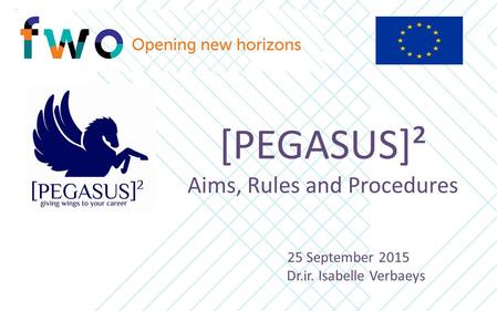 [PEGASUS]² Aims, Rules and Procedures 25 September 2015 Dr.ir. Isabelle Verbaeys.