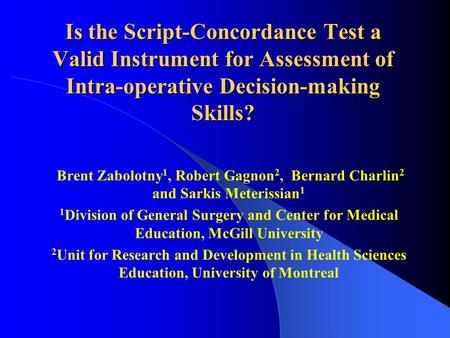 Is the Script-Concordance Test a Valid Instrument for Assessment of Intra-operative Decision-making Skills? Brent Zabolotny 1, Robert Gagnon 2, Bernard.