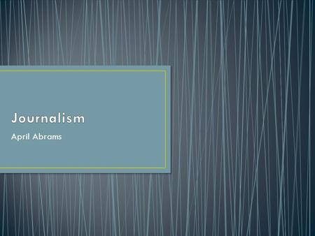 April Abrams. Journalism has been around from the first printing press. America's first newspaper, Publick Occurrences, was published in Boston in 1690.