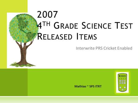 Interwrite PRS Cricket Enabled 2007 4 TH G RADE S CIENCE T EST R ELEASED I TEMS Mathias ~ SPS ITRT.