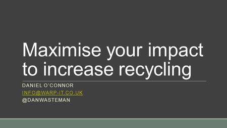 Maximise your impact to increase recycling DANIEL