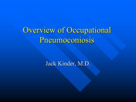 Overview of Occupational Pneumoconiosis Jack Kinder, M.D.