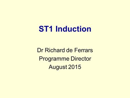 ST1 Induction Dr Richard de Ferrars Programme Director August 2015.