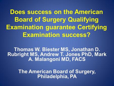 Does success on the American Board of Surgery Qualifying Examination guarantee Certifying Examination success? Thomas W. Biester MS, Jonathan D. Rubright.