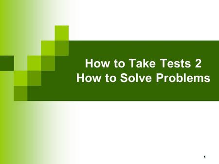 1 How to Take Tests 2 How to Solve Problems. 2 Types of Tests There are two kinds of tests. Students are asked to either:  recall a fact  to solve problems.