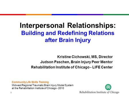 1 Interpersonal Relationships: Building and Redefining Relations after Brain Injury Kristine Cichowski, MS, Director Judson Paschen, Brain Injury Peer.