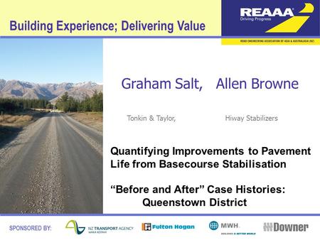 Building Experience; Delivering Value SPONSORED BY: Graham Salt, Allen Browne Tonkin & Taylor, Hiway Stabilizers Quantifying Improvements to Pavement Life.