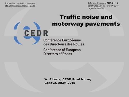 Traffic noise and motorway pavements W. Alberts, CEDR Road Noise, Geneva, 28.01.2015 Transmitted by the Conference of European Directors of Roads Informal.