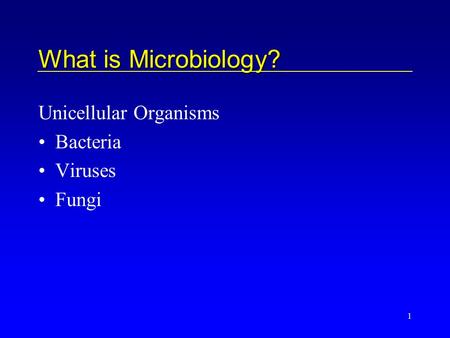 1 What is Microbiology? Unicellular Organisms Bacteria Viruses Fungi.