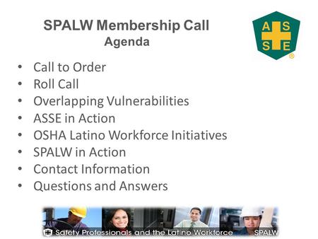 SPALW Membership Call Agenda Call to Order Roll Call Overlapping Vulnerabilities ASSE in Action OSHA Latino Workforce Initiatives SPALW in Action Contact.