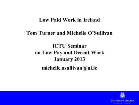 Low Paid Work in Ireland Tom Turner and Michelle O’Sullivan ICTU Seminar on Low Pay and Decent Work January 2013