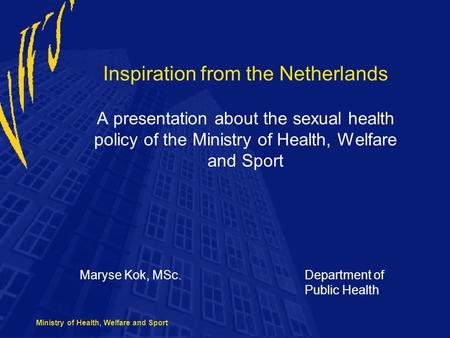 Ministry of Health, Welfare and Sport Inspiration from the Netherlands A presentation about the sexual health policy of the Ministry of Health, Welfare.