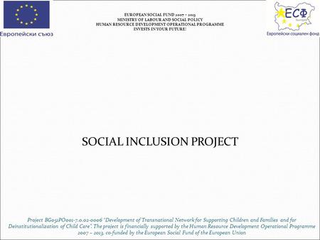 SOCIAL INCLUSION PROJECT EUROPEAN SOCIAL FUND 2007 – 2013 MINISTRY OF LABOUR AND SOCIAL POLICY HUMAN RESOURCE DEVELOPMENT OPERATIONAL PROGRAMME INVESTS.