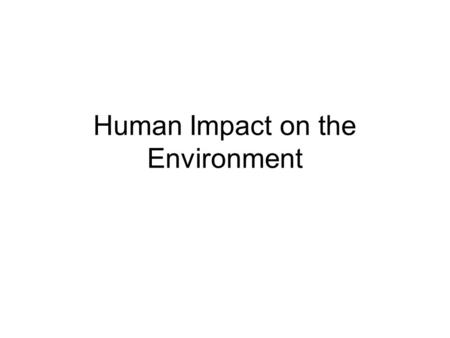 Human Impact on the Environment. How is the human population impacting the Earth? The growing human population is exerting pressure on Earth’s natural.