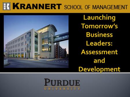  Preparing our students to be global business leaders Success at Krannert Success in the (initial) job market Long-term career success  Offering a supplement.