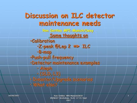 18/09/2007 Ron Settles MPI-Munich/DESY IRENG07 Workshop, SLAC 17-21 Sept 2007 1 Discussion on ILC detector maintenance needs Ron Settles MPI-Munich/Desy.