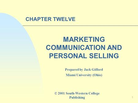 1 CHAPTER TWELVE MARKETING COMMUNICATION AND PERSONAL SELLING Prepared by Jack Gifford Miami University (Ohio) © 2001 South-Western College Publishing.