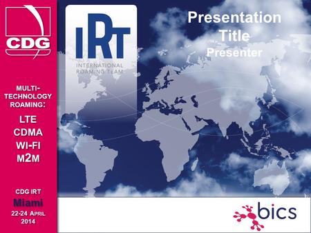 CDG IRT Miami 22-24 A PRIL 2014 CDG IRT Miami 22-24 A PRIL 2014 MULTI - TECHNOLOGY ROAMING : LTE CDMA WI - FI M 2 M MULTI - TECHNOLOGY ROAMING : LTE CDMA.