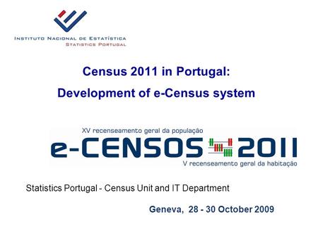 Census 2011 in Portugal: Development of e-Census system Statistics Portugal - Census Unit and IT Department Geneva, 28 - 30 October 2009.