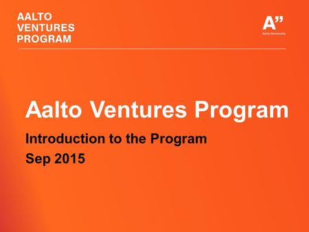 Aalto Ventures Program Introduction to the Program Sep 2015.