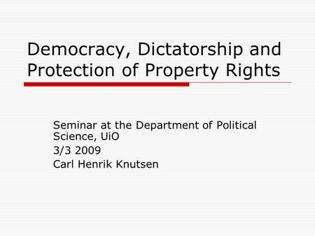 Democracy, Dictatorship and Protection of Property Rights Seminar at the Department of Political Science, UiO 3/3 2009 Carl Henrik Knutsen.