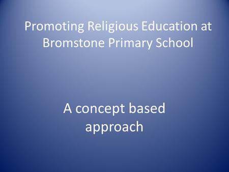 Promoting Religious Education at Bromstone Primary School A concept based approach.