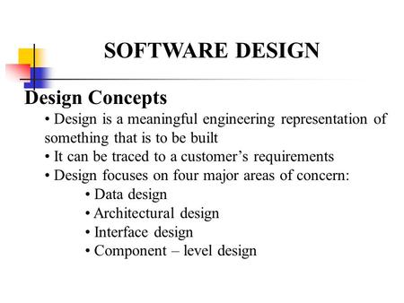 SOFTWARE DESIGN Design Concepts Design is a meaningful engineering representation of something that is to be built It can be traced to a customer’s requirements.