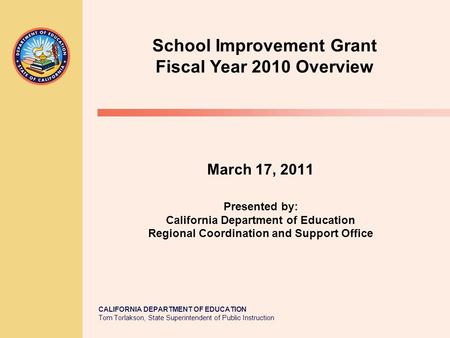 CALIFORNIA DEPARTMENT OF EDUCATION Tom Torlakson, State Superintendent of Public Instruction March 17, 2011 Presented by: California Department of Education.