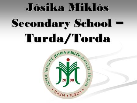 Jósika Miklós Secondary School – Turda/Torda. In 2008, a memorable year opening.