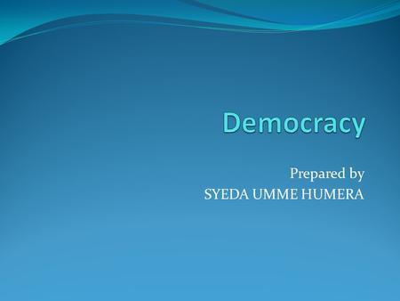 Prepared by SYEDA UMME HUMERA. Why is change needed? Only to be freed from past burdens, we can take advantage of the present. I believe, in democracy.