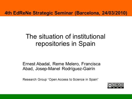 The situation of institutional repositories in Spain 4th EdReNe Strategic Seminar (Barcelona, 24/03/2010) Ernest Abadal, Reme Melero, Francisca Abad, Josep-Manel.