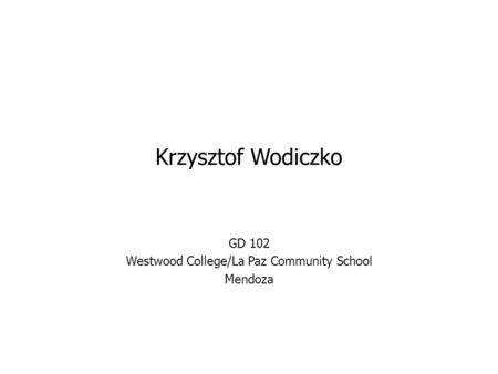 Krzysztof Wodiczko GD 102 Westwood College/La Paz Community School Mendoza.