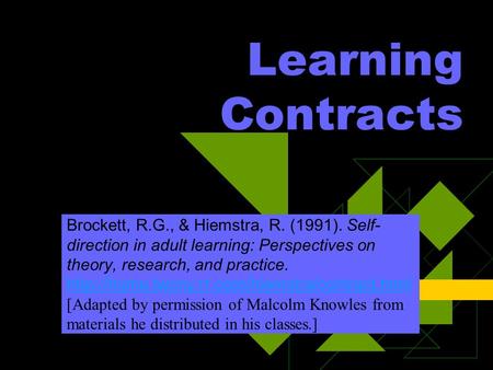 Learning Contracts Brockett, R.G., & Hiemstra, R. (1991). Self- direction in adult learning: Perspectives on theory, research, and practice.