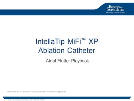 © 2014 Boston Scientific Confidential EP-242101-AA APR2014 IntellaTip MiFi ™ XP Ablation Catheter Atrial Flutter Playbook Information for the use in countries.